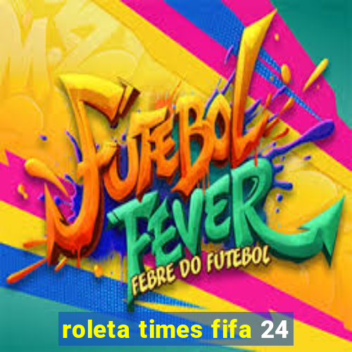 roleta times fifa 24